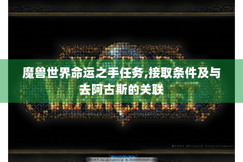 魔兽世界命运之手任务,接取条件及与去阿古斯的关联