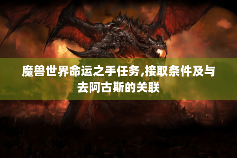 魔兽世界命运之手任务,接取条件及与去阿古斯的关联