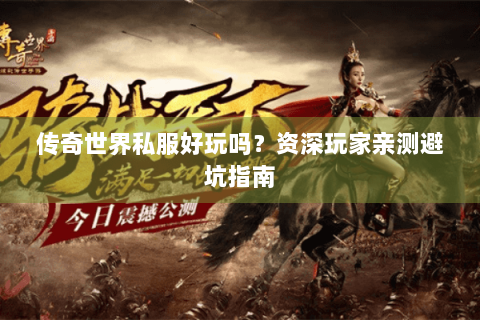 传奇世界私服好玩吗？资深玩家亲测避坑指南