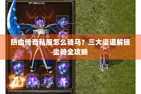 热血传奇私服怎么骑马？三大渠道解锁坐骑全攻略