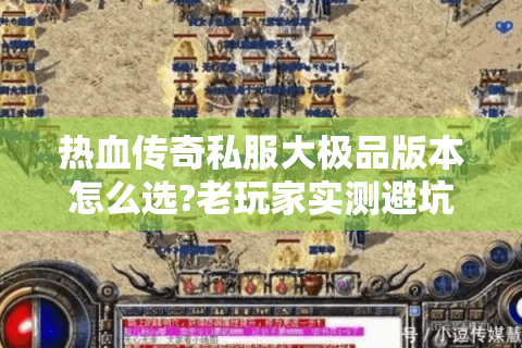 热血传奇私服大极品版本怎么选?老玩家实测避坑指南