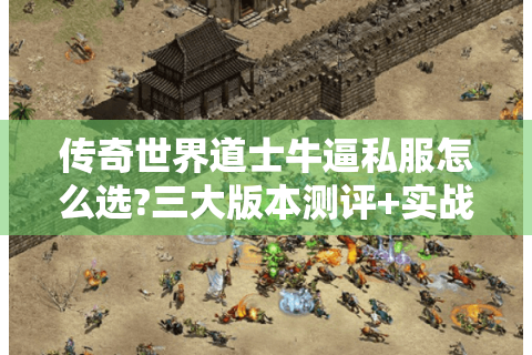 传奇世界道士牛逼私服怎么选?三大版本测评+实战技巧