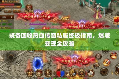 装备回收热血传奇私服终极指南，爆装变现全攻略