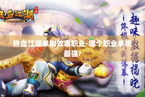 热血江湖单刷效率职业-哪个职业单挑最强?