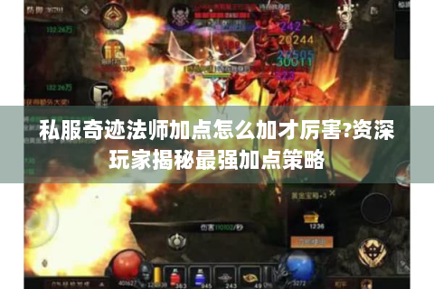 私服奇迹法师加点怎么加才厉害?资深玩家揭秘最强加点策略