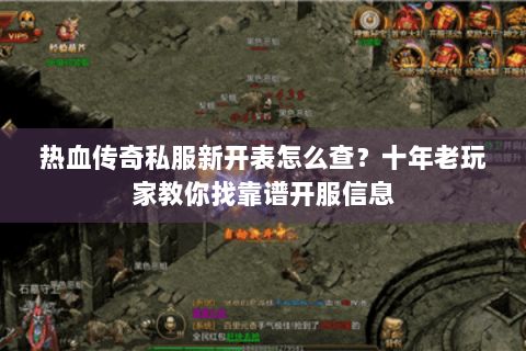 热血传奇私服新开表怎么查？十年老玩家教你找靠谱开服信息
