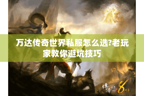 万达传奇世界私服怎么选?老玩家教你避坑技巧