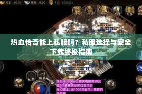 热血传奇能上私服吗？私服选择与安全下载终极指南