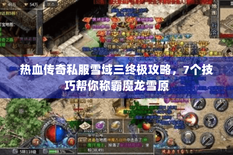 热血传奇私服雪域三终极攻略，7个技巧帮你称霸魔龙雪原