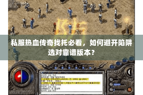 私服热血传奇找托必看，如何避开陷阱选对靠谱版本？