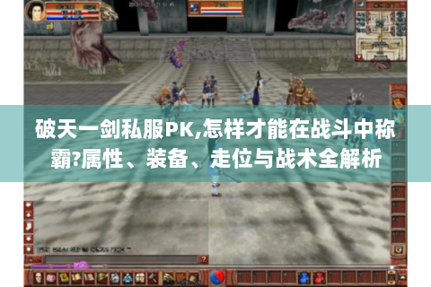 破天一剑私服PK,怎样才能在战斗中称霸?属性、装备、走位与战术全解析