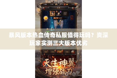 暴风版本热血传奇私服值得玩吗？资深玩家实测三大版本优劣