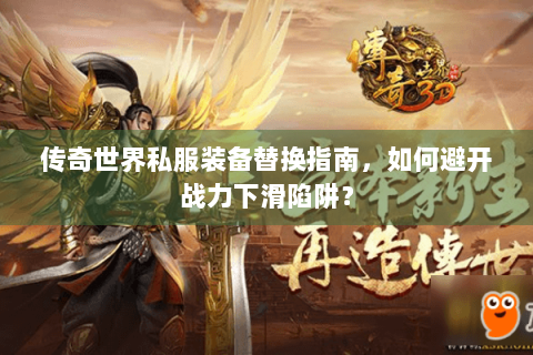 传奇世界私服装备替换指南，如何避开战力下滑陷阱？