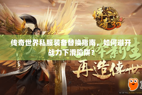 传奇世界私服装备替换指南，如何避开战力下滑陷阱？