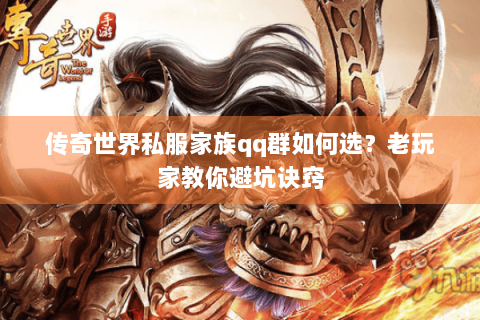 传奇世界私服家族qq群如何选？老玩家教你避坑诀窍