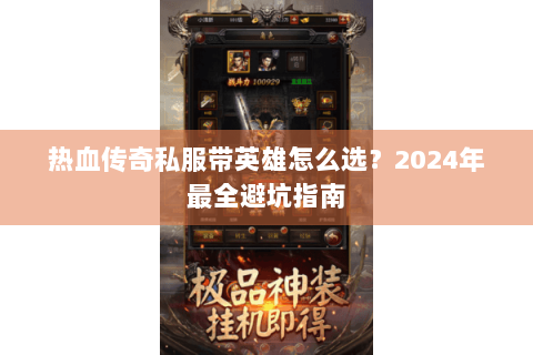 热血传奇私服带英雄怎么选？2024年最全避坑指南