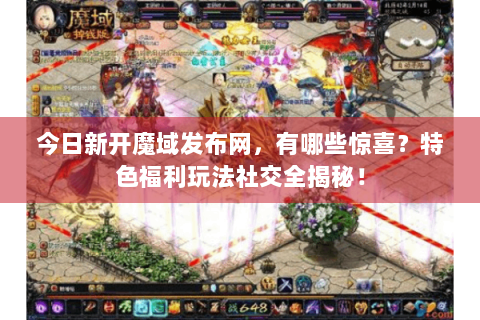 今日新开魔域发布网，有哪些惊喜？特色福利玩法社交全揭秘！