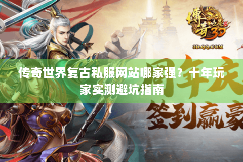 传奇世界复古私服网站哪家强？十年玩家实测避坑指南