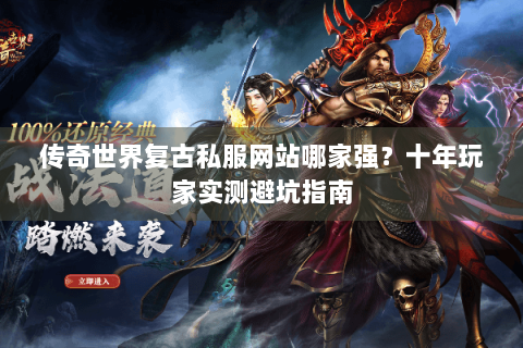 传奇世界复古私服网站哪家强？十年玩家实测避坑指南