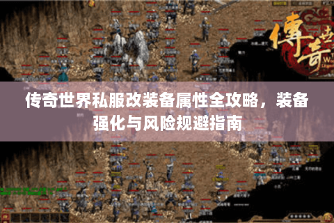传奇世界私服改装备属性全攻略，装备强化与风险规避指南