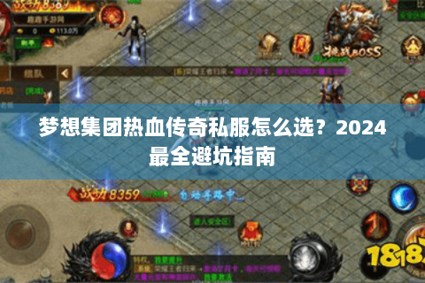 梦想集团热血传奇私服怎么选？2024最全避坑指南