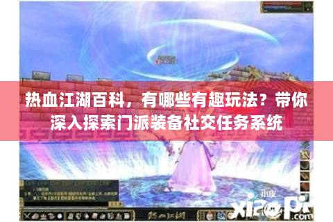热血江湖百科，有哪些有趣玩法？带你深入探索门派装备社交任务系统