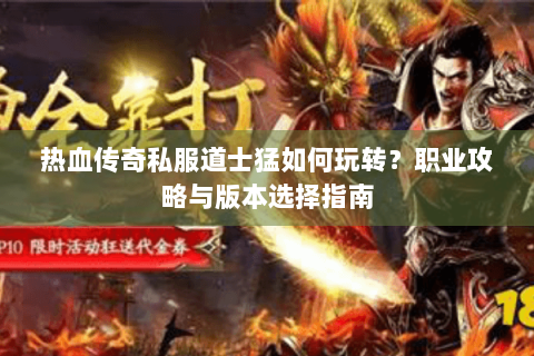 热血传奇私服道士猛如何玩转？职业攻略与版本选择指南