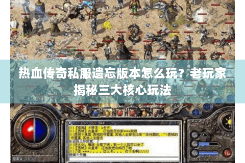 热血传奇私服遗忘版本怎么玩？老玩家揭秘三大核心玩法
