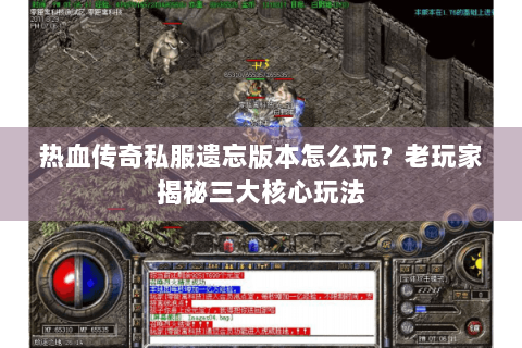 热血传奇私服遗忘版本怎么玩？老玩家揭秘三大核心玩法