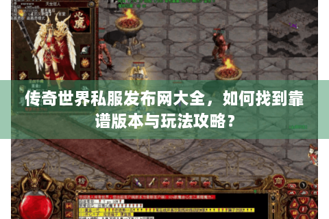 传奇世界私服发布网大全，如何找到靠谱版本与玩法攻略？