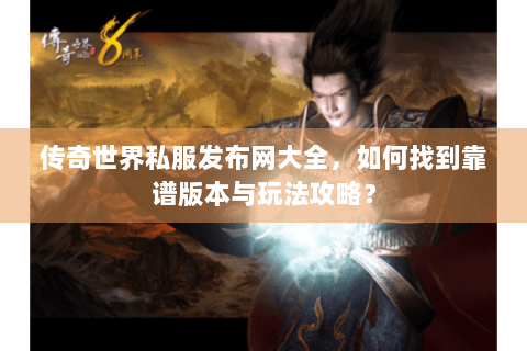 传奇世界私服发布网大全，如何找到靠谱版本与玩法攻略？