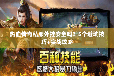 热血传奇私服外挂安全吗？5个避坑技巧+实战攻略