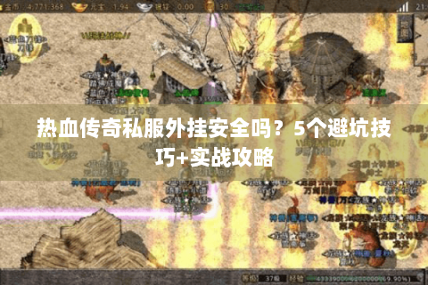 热血传奇私服外挂安全吗？5个避坑技巧+实战攻略