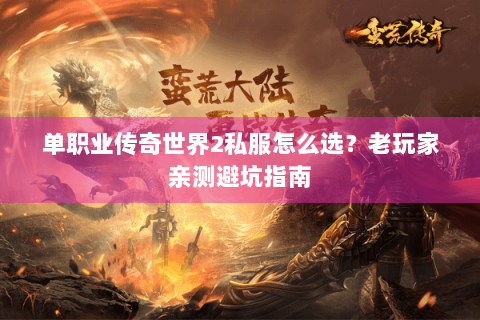 单职业传奇世界2私服怎么选？老玩家亲测避坑指南