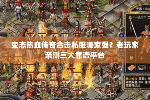 变态热血传奇合击私服哪家强？老玩家亲测三大靠谱平台