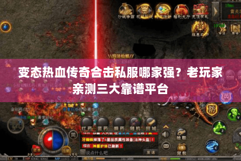变态热血传奇合击私服哪家强？老玩家亲测三大靠谱平台