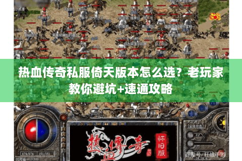 热血传奇私服倚天版本怎么选？老玩家教你避坑+速通攻略