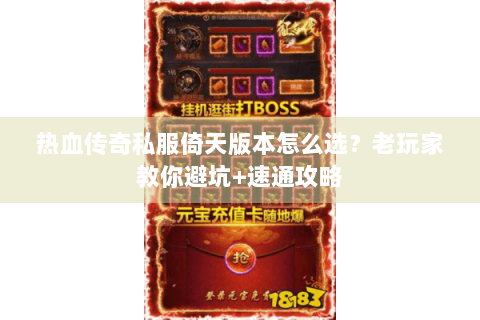 热血传奇私服倚天版本怎么选？老玩家教你避坑+速通攻略