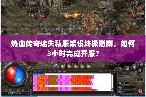 热血传奇迷失私服架设终极指南，如何3小时完成开服？