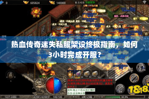 热血传奇迷失私服架设终极指南，如何3小时完成开服？