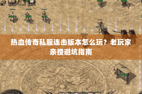 热血传奇私服连击版本怎么玩？老玩家亲授避坑指南