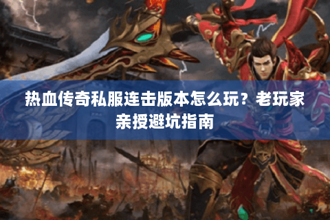 热血传奇私服连击版本怎么玩？老玩家亲授避坑指南