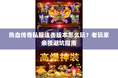 热血传奇私服连击版本怎么玩？老玩家亲授避坑指南