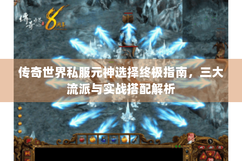 传奇世界私服元神选择终极指南，三大流派与实战搭配解析