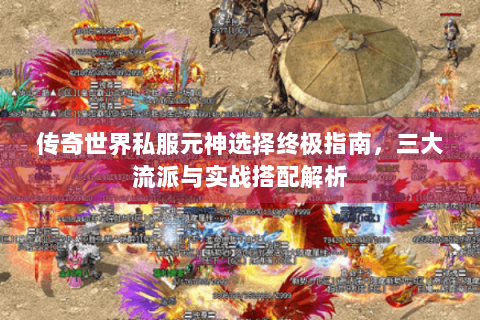传奇世界私服元神选择终极指南，三大流派与实战搭配解析