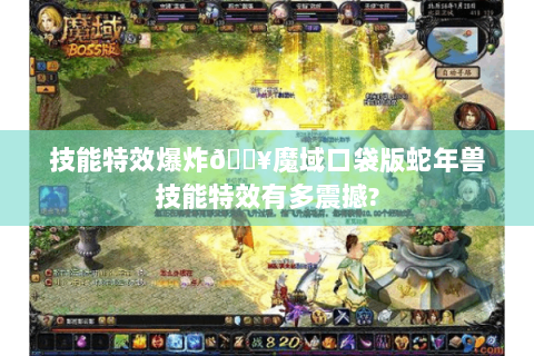 技能特效爆炸💥魔域口袋版蛇年兽技能特效有多震撼?