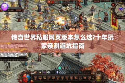 传奇世界私服网页版本怎么选?十年玩家亲测避坑指南