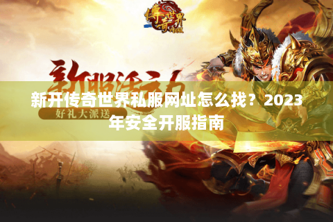 新开传奇世界私服网址怎么找？2023年安全开服指南