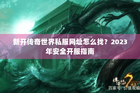 新开传奇世界私服网址怎么找？2023年安全开服指南