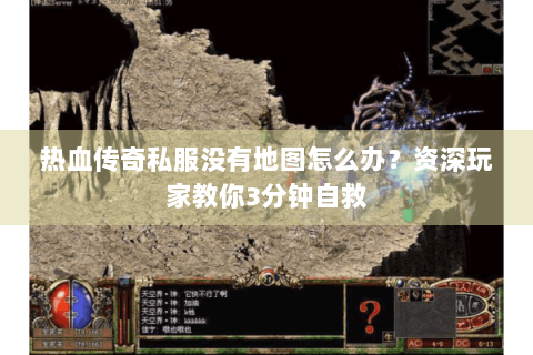 热血传奇私服没有地图怎么办？资深玩家教你3分钟自救